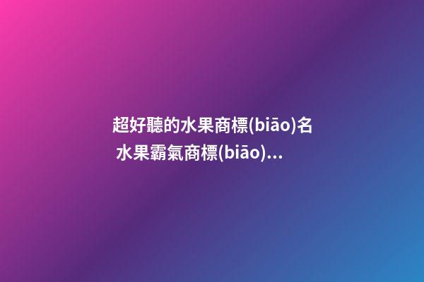 超好聽的水果商標(biāo)名 水果霸氣商標(biāo)名字-第1張-商標(biāo)起名-玄機(jī)派